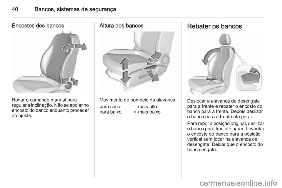 OPEL CORSA 2015.75 Manual de Instruções (in Portugues) 40Bancos, sistemas de segurança
Encostos dos bancos
Rodar o comando manual para
regular a inclinação. Não se apoiar no encosto do banco enquanto proceder
ao ajuste.
Altura dos bancos
Movimento de OPEL CORSA 2015.75 Manual de Instruções (in Portugues) 40Bancos, sistemas de segurança
Encostos dos bancos
Rodar o comando manual para
regular a inclinação. Não se apoiar no encosto do banco enquanto proceder
ao ajuste.
Altura dos bancos
Movimento de