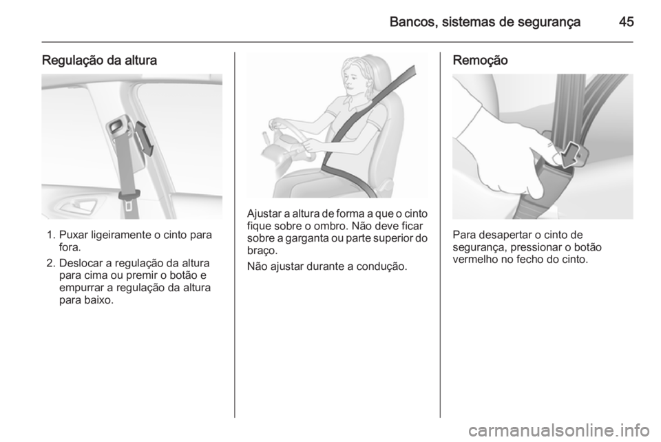 OPEL CORSA 2015.75  Manual de Instruções (in Portugues) Bancos, sistemas de segurança45
Regulação da altura
1. Puxar ligeiramente o cinto parafora.
2. Deslocar a regulação da altura para cima ou premir o botão e
empurrar a regulação da altura
para 