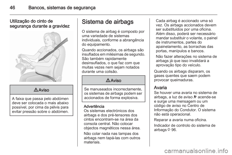 OPEL CORSA 2015.75  Manual de Instruções (in Portugues) 46Bancos, sistemas de segurança
Utilização do cinto desegurança durante a gravidez9 Aviso
A faixa que passa pelo abdómen
deve ser colocada o mais abaixo
possível, por cima da pélvis para
evitar