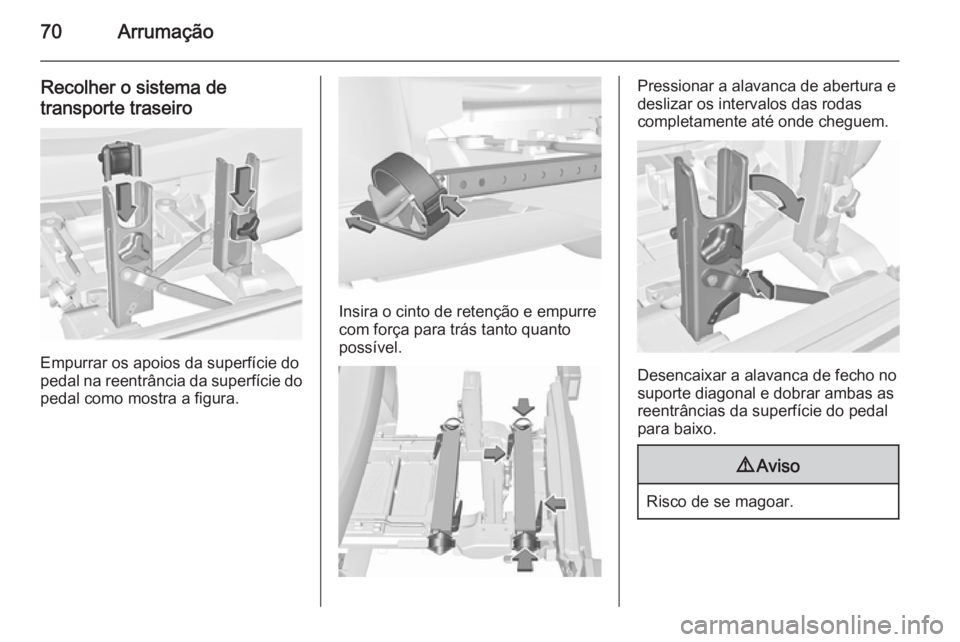 OPEL CORSA 2015.75 Manual de Instruções (in Portugues) 70Arrumação
Recolher o sistema detransporte traseiro
Empurrar os apoios da superfície do
pedal na reentrância da superfície do
pedal como mostra a figura.
Insira o cinto de retenção e empurre
c OPEL CORSA 2015.75 Manual de Instruções (in Portugues) 70Arrumação
Recolher o sistema detransporte traseiro
Empurrar os apoios da superfície do
pedal na reentrância da superfície do
pedal como mostra a figura.
Insira o cinto de retenção e empurre
c