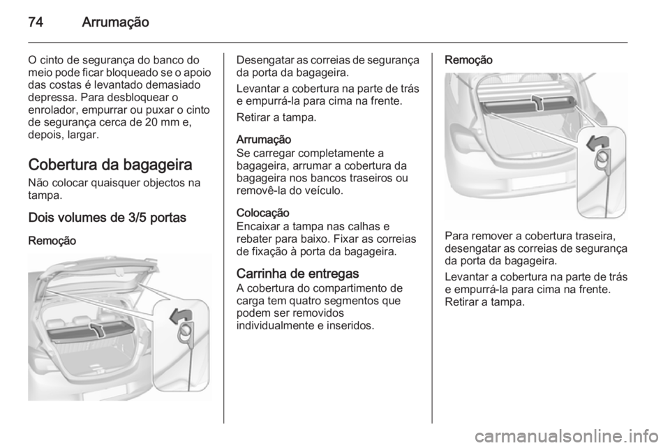 OPEL CORSA 2015.75 Manual de Instruções (in Portugues) 74Arrumação
O cinto de segurança do banco do
meio pode ficar bloqueado se o apoio das costas é levantado demasiado
depressa. Para desbloquear o
enrolador, empurrar ou puxar o cinto
de segurança c OPEL CORSA 2015.75 Manual de Instruções (in Portugues) 74Arrumação
O cinto de segurança do banco do
meio pode ficar bloqueado se o apoio das costas é levantado demasiado
depressa. Para desbloquear o
enrolador, empurrar ou puxar o cinto
de segurança c