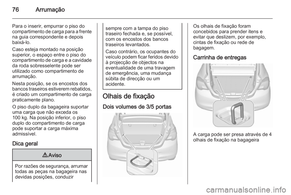 OPEL CORSA 2015.75 Manual de Instruções (in Portugues) 76Arrumação
Para o inserir, empurrar o piso docompartimento de carga para a frente na guia correspondente e depois
baixá-lo.
Caso esteja montado na posição
superior, o espaço entre o piso do
com OPEL CORSA 2015.75 Manual de Instruções (in Portugues) 76Arrumação
Para o inserir, empurrar o piso docompartimento de carga para a frente na guia correspondente e depois
baixá-lo.
Caso esteja montado na posição
superior, o espaço entre o piso do
com
