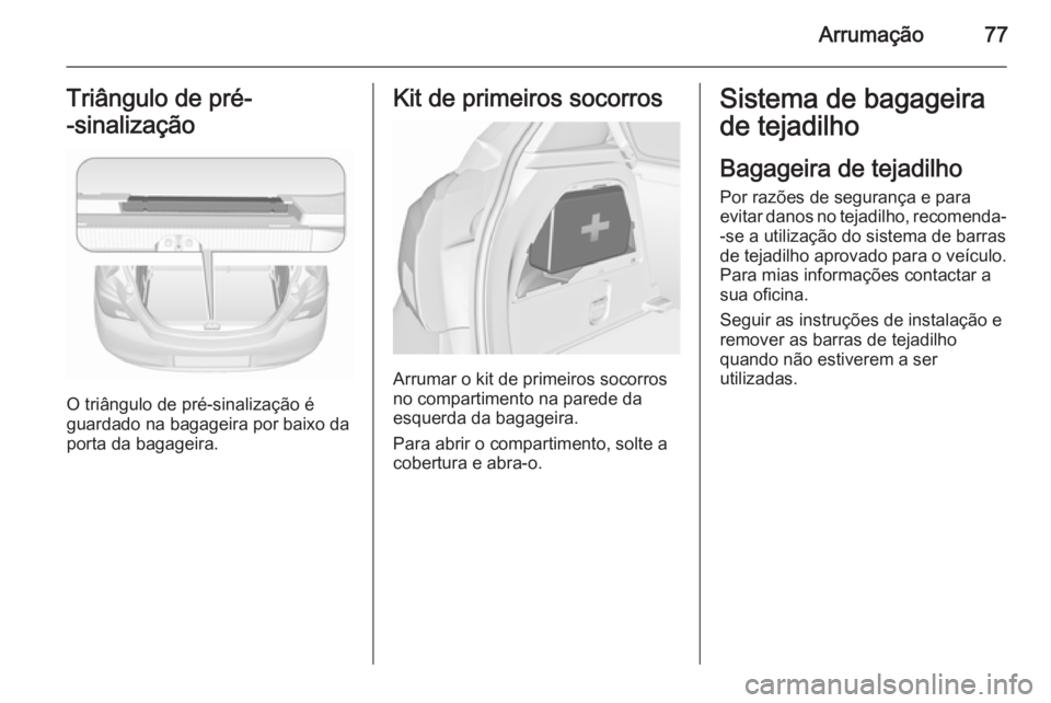 OPEL CORSA 2015.75 Manual de Instruções (in Portugues) Arrumação77Triângulo de pré-
-sinalização
O triângulo de pré-sinalização é
guardado na bagageira por baixo da porta da bagageira.
Kit de primeiros socorros
Arrumar o kit de primeiros socorr OPEL CORSA 2015.75 Manual de Instruções (in Portugues) Arrumação77Triângulo de pré-
-sinalização
O triângulo de pré-sinalização é
guardado na bagageira por baixo da porta da bagageira.
Kit de primeiros socorros
Arrumar o kit de primeiros socorr