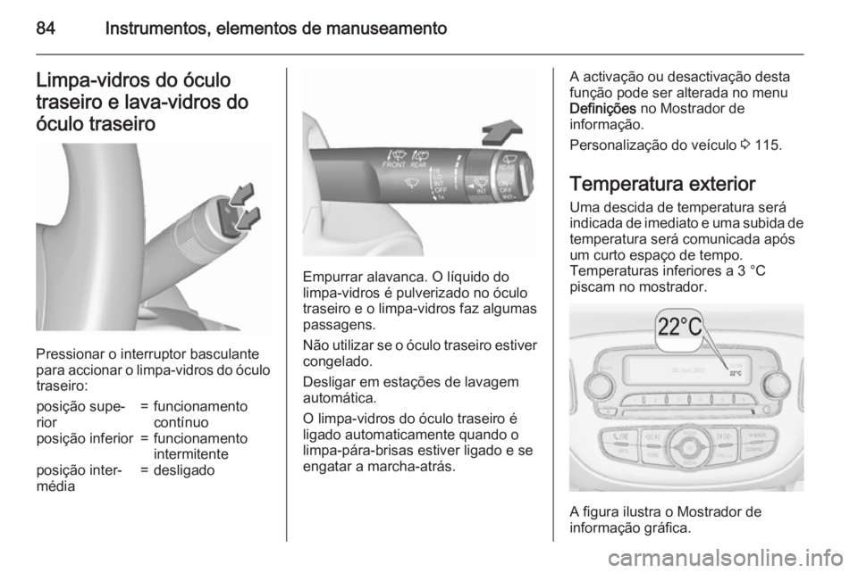 OPEL CORSA 2015.75 Manual de Instruções (in Portugues) 84Instrumentos, elementos de manuseamentoLimpa-vidros do óculo
traseiro e lava-vidros do
óculo traseiro
Pressionar o interruptor basculante
para accionar o limpa-vidros do óculo traseiro:
posição OPEL CORSA 2015.75 Manual de Instruções (in Portugues) 84Instrumentos, elementos de manuseamentoLimpa-vidros do óculo
traseiro e lava-vidros do
óculo traseiro
Pressionar o interruptor basculante
para accionar o limpa-vidros do óculo traseiro:
posição