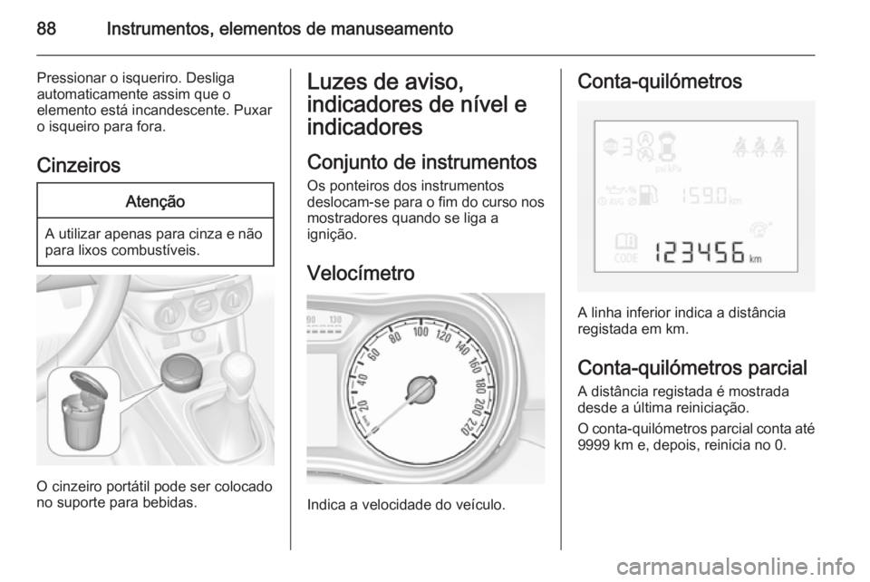 OPEL CORSA 2015.75 Manual de Instruções (in Portugues) 88Instrumentos, elementos de manuseamento
Pressionar o isqueriro. Desliga
automaticamente assim que o
elemento está incandescente. Puxar
o isqueiro para fora.
CinzeirosAtenção
A utilizar apenas par OPEL CORSA 2015.75 Manual de Instruções (in Portugues) 88Instrumentos, elementos de manuseamento
Pressionar o isqueriro. Desliga
automaticamente assim que o
elemento está incandescente. Puxar
o isqueiro para fora.
CinzeirosAtenção
A utilizar apenas par