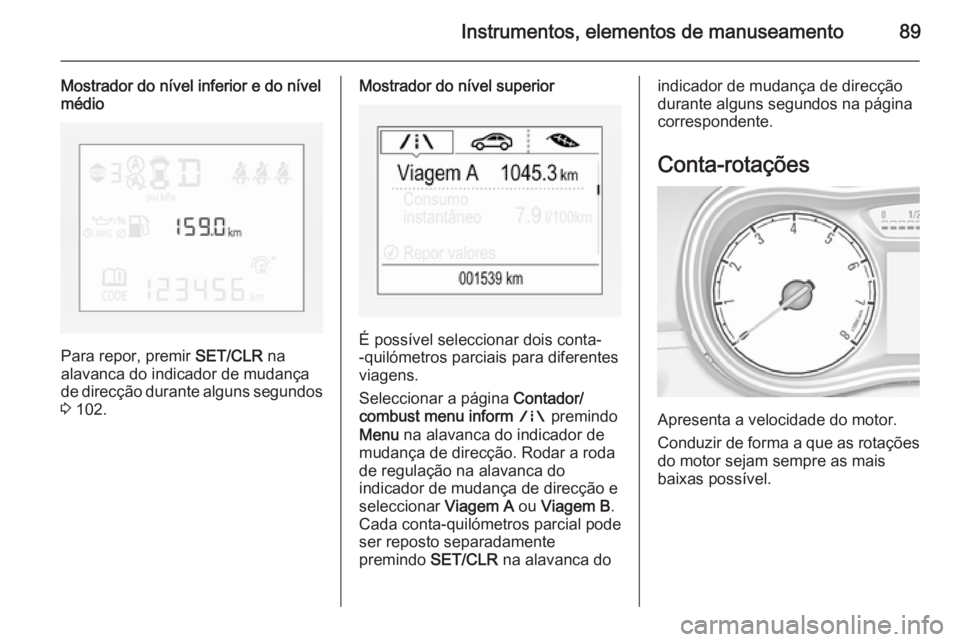OPEL CORSA 2015.75  Manual de Instruções (in Portugues) Instrumentos, elementos de manuseamento89
Mostrador do nível inferior e do nível
médio
Para repor, premir  SET/CLR na
alavanca do indicador de mudança de direcção durante alguns segundos 3  102.