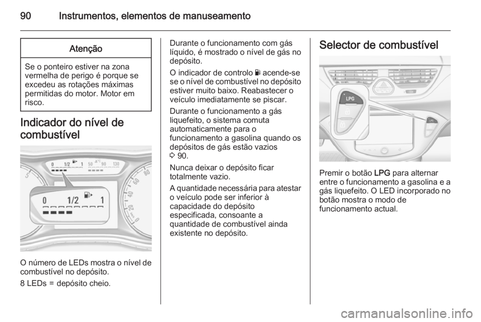 OPEL CORSA 2015.75  Manual de Instruções (in Portugues) 90Instrumentos, elementos de manuseamentoAtenção
Se o ponteiro estiver na zonavermelha de perigo é porque se
excedeu as rotações máximas
permitidas do motor. Motor em
risco.
Indicador do nível 