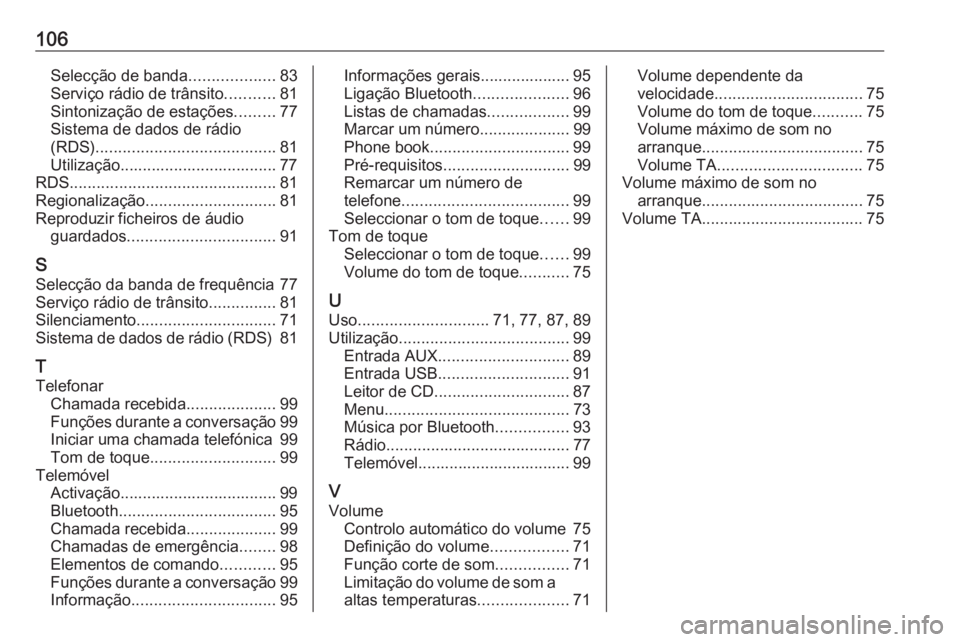 OPEL CORSA 2016 Manual de Informação e Lazer (in Portugues) 106Selecção de banda...................83
Serviço rádio de trânsito ...........81
Sintonização de estações .........77
Sistema de dados de rádio
(RDS) ....................................... OPEL CORSA 2016 Manual de Informação e Lazer (in Portugues) 106Selecção de banda...................83
Serviço rádio de trânsito ...........81
Sintonização de estações .........77
Sistema de dados de rádio
(RDS) .......................................