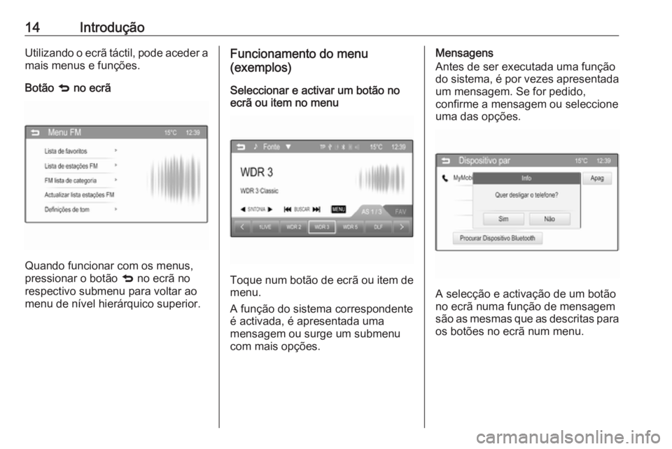 OPEL CORSA 2016  Manual de Informação e Lazer (in Portugues) 14IntroduçãoUtilizando o ecrã táctil, pode aceder a
mais menus e funções.
Botão  q no ecrã
Quando funcionar com os menus,
pressionar o botão  q no ecrã no
respectivo submenu para voltar ao m