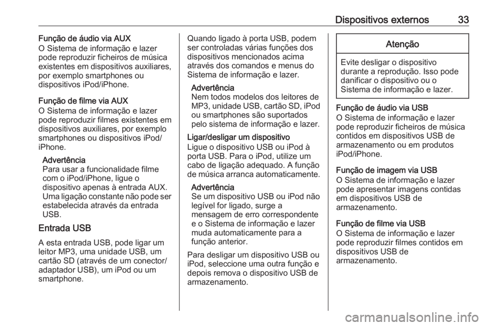 OPEL CORSA 2016  Manual de Informação e Lazer (in Portugues) Dispositivos externos33Função de áudio via AUX
O Sistema de informação e lazer
pode reproduzir ficheiros de música
existentes em dispositivos auxiliares,
por exemplo smartphones ou
dispositivos 