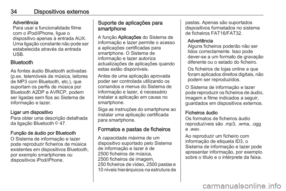 OPEL CORSA 2016  Manual de Informação e Lazer (in Portugues) 34Dispositivos externosAdvertência
Para usar a funcionalidade filme
com o iPod/iPhone, ligue o
dispositivo apenas à entrada AUX.
Uma ligação constante não pode ser
estabelecida através da entrad