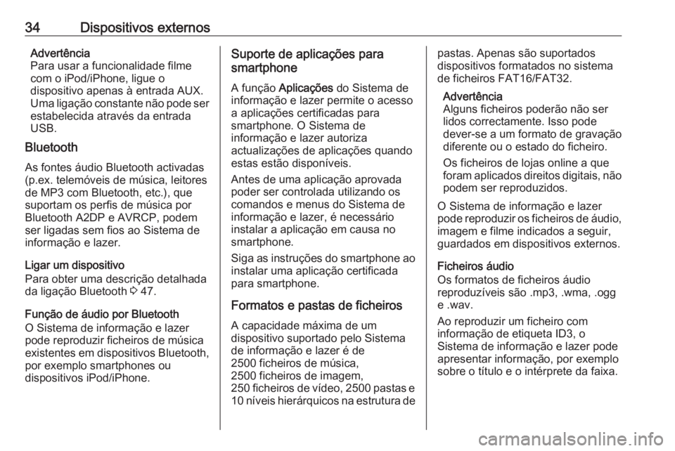 OPEL CORSA 2016 Manual de Informação e Lazer (in Portugues) 34Dispositivos externosAdvertência
Para usar a funcionalidade filme
com o iPod/iPhone, ligue o
dispositivo apenas à entrada AUX.
Uma ligação constante não pode ser
estabelecida através da entrad OPEL CORSA 2016 Manual de Informação e Lazer (in Portugues) 34Dispositivos externosAdvertência
Para usar a funcionalidade filme
com o iPod/iPhone, ligue o
dispositivo apenas à entrada AUX.
Uma ligação constante não pode ser
estabelecida através da entrad