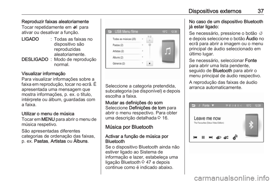OPEL CORSA 2016  Manual de Informação e Lazer (in Portugues) Dispositivos externos37Reproduzir faixas aleatoriamente
Tocar repetidamente em  s para
ativar ou desativar a função.LIGADO:Todas as faixas no
dispositivo são
reproduzidas
aleatoriamente.DESLIGADO:M