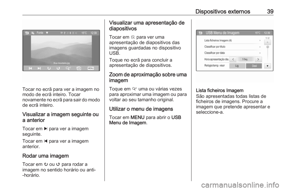 OPEL CORSA 2016 Manual de Informação e Lazer (in Portugues) Dispositivos externos39
Tocar no ecrã para ver a imagem no
modo de ecrã inteiro. Tocar
novamente no ecrã para sair do modo
de ecrã inteiro.
Visualizar a imagem seguinte ou
a anterior
Tocar em c p OPEL CORSA 2016 Manual de Informação e Lazer (in Portugues) Dispositivos externos39
Tocar no ecrã para ver a imagem no
modo de ecrã inteiro. Tocar
novamente no ecrã para sair do modo
de ecrã inteiro.
Visualizar a imagem seguinte ou
a anterior
Tocar em c p