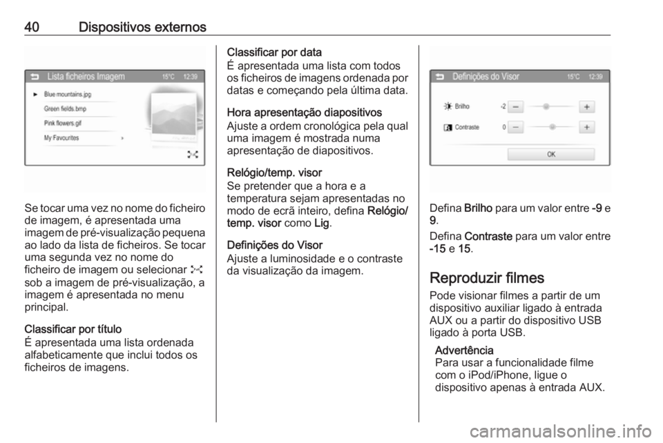 OPEL CORSA 2016 Manual de Informação e Lazer (in Portugues) 40Dispositivos externos
Se tocar uma vez no nome do ficheiro
de imagem, é apresentada uma
imagem de pré-visualização pequena ao lado da lista de ficheiros. Se tocar
uma segunda vez no nome do
fich OPEL CORSA 2016 Manual de Informação e Lazer (in Portugues) 40Dispositivos externos
Se tocar uma vez no nome do ficheiro
de imagem, é apresentada uma
imagem de pré-visualização pequena ao lado da lista de ficheiros. Se tocar
uma segunda vez no nome do
fich