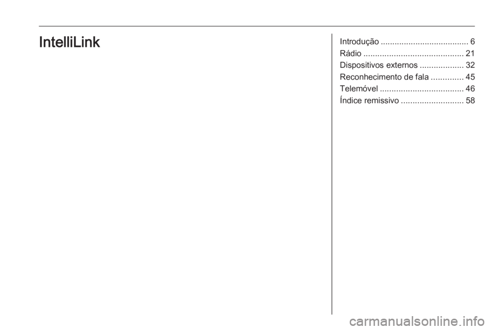 OPEL CORSA 2016 Manual de Informação e Lazer (in Portugues) Introdução...................................... 6
Rádio ........................................... 21
Dispositivos externos ...................32
Reconhecimento de fala ..............45
Telemóve OPEL CORSA 2016 Manual de Informação e Lazer (in Portugues) Introdução...................................... 6
Rádio ........................................... 21
Dispositivos externos ...................32
Reconhecimento de fala ..............45
Telemóve