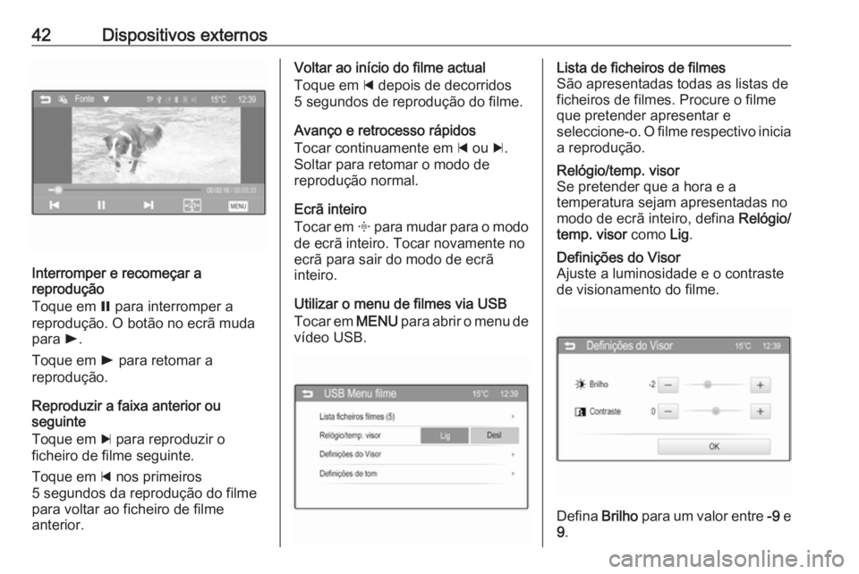 OPEL CORSA 2016 Manual de Informação e Lazer (in Portugues) 42Dispositivos externos
Interromper e recomeçar a
reprodução
Toque em = para interromper a
reprodução. O botão no ecrã muda para l.
Toque em l para retomar a
reprodução.
Reproduzir a faixa OPEL CORSA 2016 Manual de Informação e Lazer (in Portugues) 42Dispositivos externos
Interromper e recomeçar a
reprodução
Toque em = para interromper a
reprodução. O botão no ecrã muda para l.
Toque em l para retomar a
reprodução.
Reproduzir a faixa