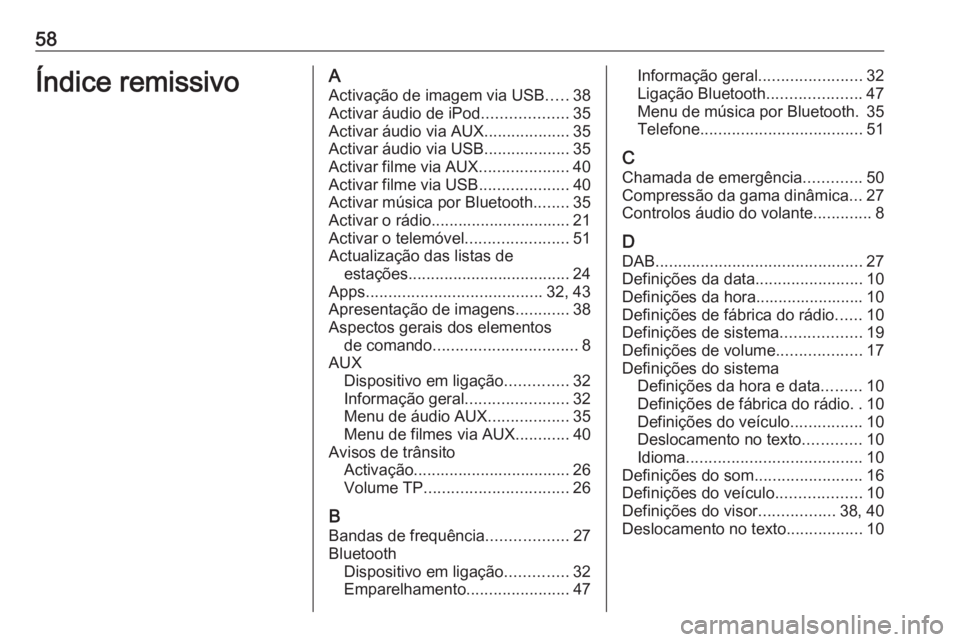 OPEL CORSA 2016 Manual de Informação e Lazer (in Portugues) 58Índice remissivoAActivação de imagem via USB .....38
Activar áudio de iPod ...................35
Activar áudio via AUX ...................35
Activar áudio via USB ...................35
Activar OPEL CORSA 2016 Manual de Informação e Lazer (in Portugues) 58Índice remissivoAActivação de imagem via USB .....38
Activar áudio de iPod ...................35
Activar áudio via AUX ...................35
Activar áudio via USB ...................35
Activar