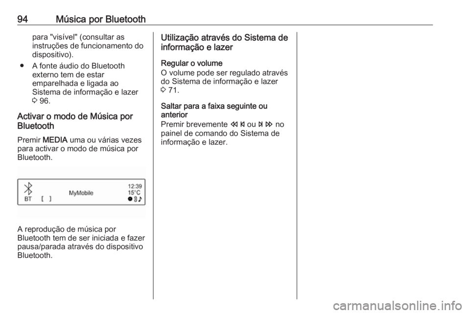 OPEL CORSA 2016 Manual de Informação e Lazer (in Portugues) 94Música por Bluetoothpara "visível" (consultar as
instruções de funcionamento do dispositivo).
● A fonte áudio do Bluetooth externo tem de estar
emparelhada e ligada ao
Sistema de info OPEL CORSA 2016 Manual de Informação e Lazer (in Portugues) 94Música por Bluetoothpara "visível" (consultar as
instruções de funcionamento do dispositivo).
● A fonte áudio do Bluetooth externo tem de estar
emparelhada e ligada ao
Sistema de info