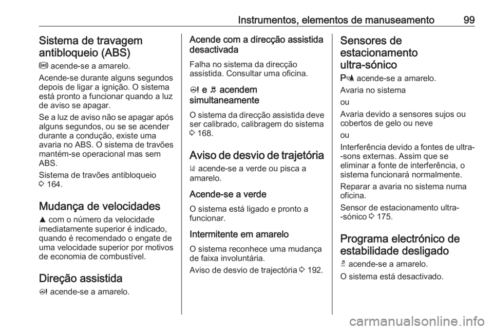 OPEL CORSA 2016  Manual de Instruções (in Portugues) Instrumentos, elementos de manuseamento99Sistema de travagemantibloqueio (ABS)
u  acende-se a amarelo.
Acende-se durante alguns segundos
depois de ligar a ignição. O sistema
está pronto a funcionar