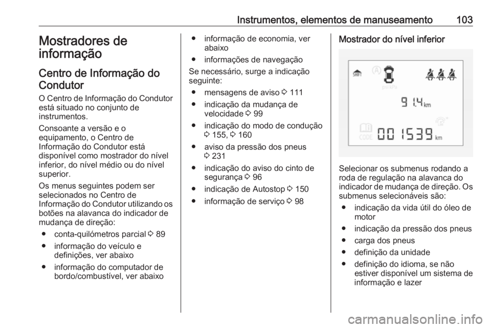 OPEL CORSA 2016 Manual de Instruções (in Portugues) Instrumentos, elementos de manuseamento103Mostradores de
informação
Centro de Informação do
Condutor
O Centro de Informação do Condutor está situado no conjunto de
instrumentos.
Consoante a ver OPEL CORSA 2016 Manual de Instruções (in Portugues) Instrumentos, elementos de manuseamento103Mostradores de
informação
Centro de Informação do
Condutor
O Centro de Informação do Condutor está situado no conjunto de
instrumentos.
Consoante a ver