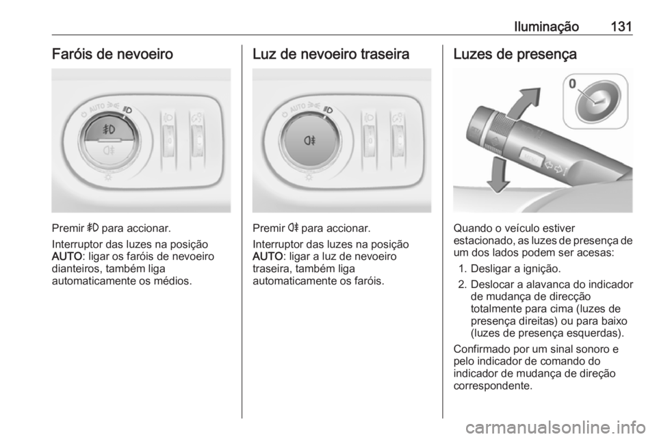 OPEL CORSA 2016 Manual de Instruções (in Portugues) Iluminação131Faróis de nevoeiro
Premir > para accionar.
Interruptor das luzes na posição AUTO : ligar os faróis de nevoeiro
dianteiros, também liga
automaticamente os médios.
Luz de nevoeiro t OPEL CORSA 2016 Manual de Instruções (in Portugues) Iluminação131Faróis de nevoeiro
Premir > para accionar.
Interruptor das luzes na posição AUTO : ligar os faróis de nevoeiro
dianteiros, também liga
automaticamente os médios.
Luz de nevoeiro t