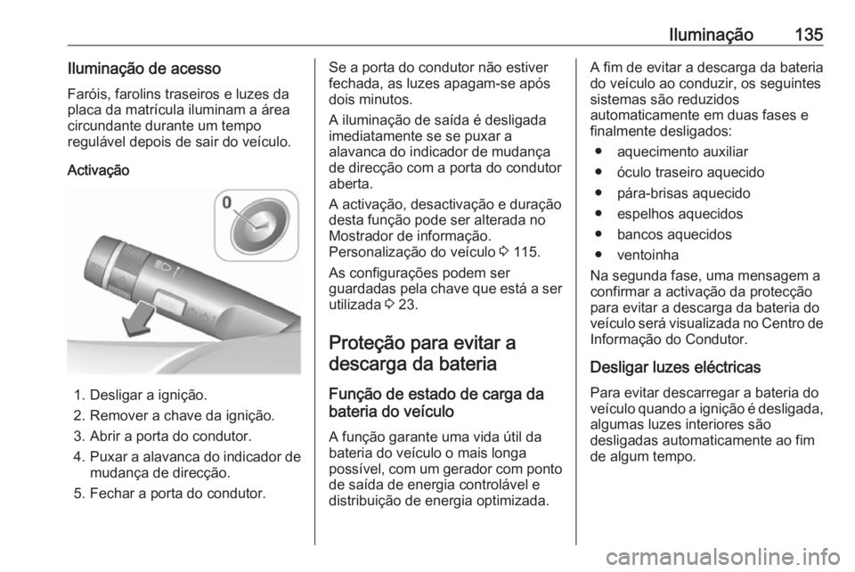 OPEL CORSA 2016  Manual de Instruções (in Portugues) Iluminação135Iluminação de acessoFaróis, farolins traseiros e luzes da
placa da matrícula iluminam a área
circundante durante um tempo
regulável depois de sair do veículo.
Activação
1. Desl