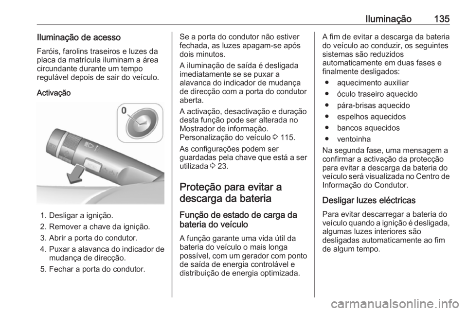 OPEL CORSA 2016 Manual de Instruções (in Portugues) Iluminação135Iluminação de acessoFaróis, farolins traseiros e luzes da
placa da matrícula iluminam a área
circundante durante um tempo
regulável depois de sair do veículo.
Activação
1. Desl OPEL CORSA 2016 Manual de Instruções (in Portugues) Iluminação135Iluminação de acessoFaróis, farolins traseiros e luzes da
placa da matrícula iluminam a área
circundante durante um tempo
regulável depois de sair do veículo.
Activação
1. Desl