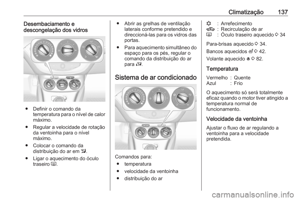 OPEL CORSA 2016 Manual de Instruções (in Portugues) Climatização137Desembaciamento e
descongelação dos vidros
● Definir o comando da temperatura para o nível de calor
máximo.
● Regular a velocidade de rotação da ventoinha para o nível
máx OPEL CORSA 2016 Manual de Instruções (in Portugues) Climatização137Desembaciamento e
descongelação dos vidros
● Definir o comando da temperatura para o nível de calor
máximo.
● Regular a velocidade de rotação da ventoinha para o nível
máx