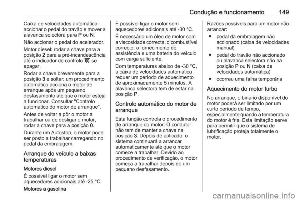 OPEL CORSA 2016 Manual de Instruções (in Portugues) Condução e funcionamento149Caixa de velocidades automática:
accionar o pedal do travão e mover a
alavanca selectora para P ou N.
Não accionar o pedal do acelerador.
Motor diesel: rodar a chave OPEL CORSA 2016 Manual de Instruções (in Portugues) Condução e funcionamento149Caixa de velocidades automática:
accionar o pedal do travão e mover a
alavanca selectora para P ou N.
Não accionar o pedal do acelerador.
Motor diesel: rodar a chave
