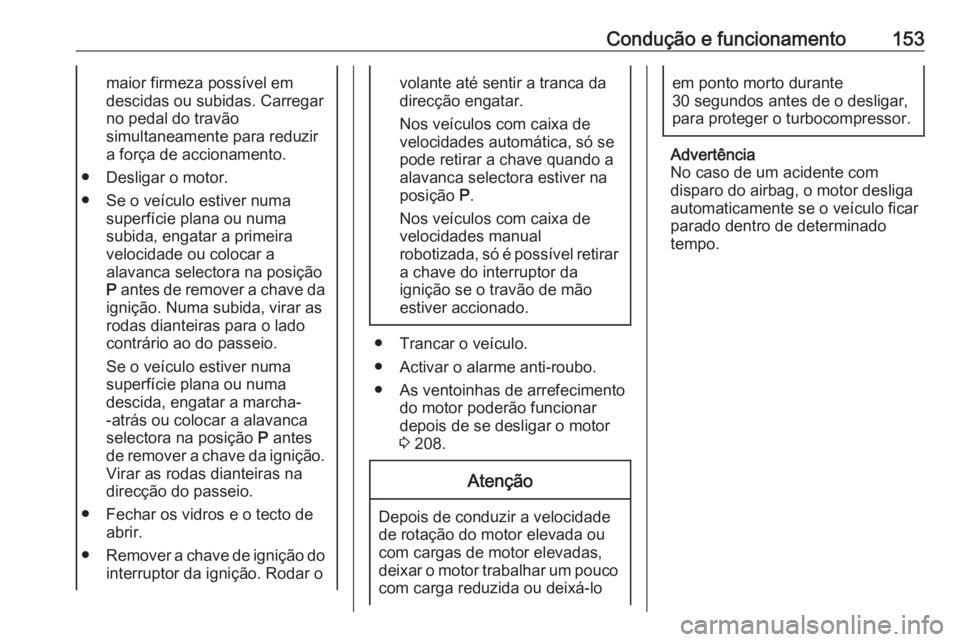 OPEL CORSA 2016 Manual de Instruções (in Portugues) Condução e funcionamento153maior firmeza possível em
descidas ou subidas. Carregar
no pedal do travão
simultaneamente para reduzir
a força de accionamento.
● Desligar o motor.
● Se o veículo OPEL CORSA 2016 Manual de Instruções (in Portugues) Condução e funcionamento153maior firmeza possível em
descidas ou subidas. Carregar
no pedal do travão
simultaneamente para reduzir
a força de accionamento.
● Desligar o motor.
● Se o veículo