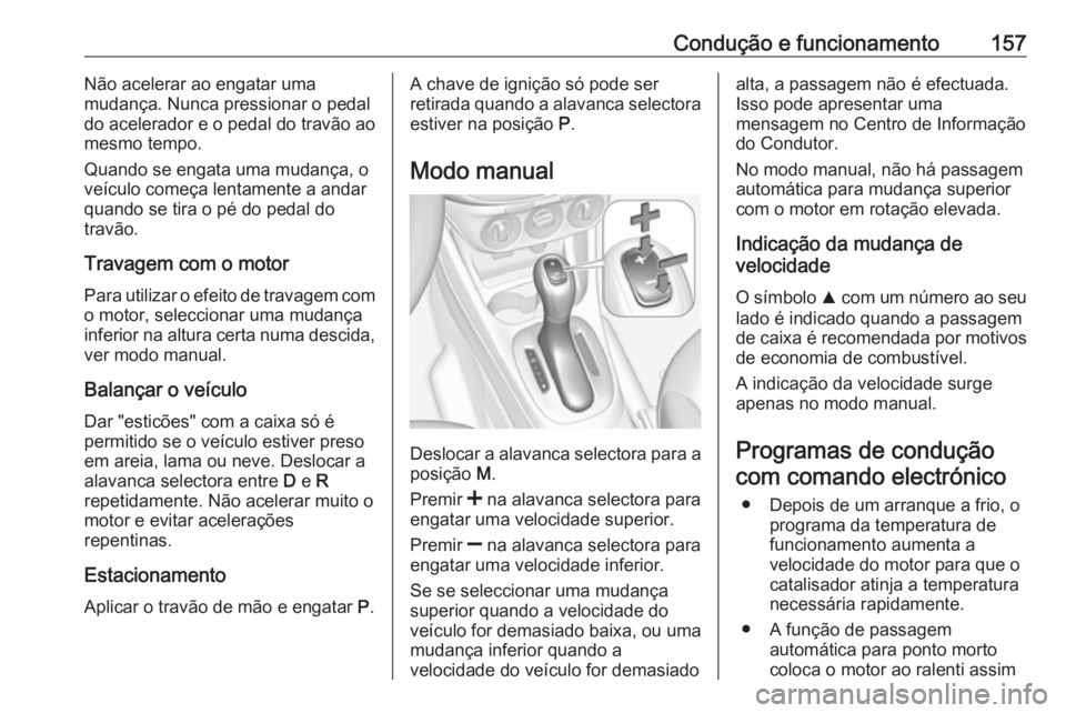 OPEL CORSA 2016 Manual de Instruções (in Portugues) Condução e funcionamento157Não acelerar ao engatar uma
mudança. Nunca pressionar o pedal
do acelerador e o pedal do travão ao
mesmo tempo.
Quando se engata uma mudança, o
veículo começa lentam OPEL CORSA 2016 Manual de Instruções (in Portugues) Condução e funcionamento157Não acelerar ao engatar uma
mudança. Nunca pressionar o pedal
do acelerador e o pedal do travão ao
mesmo tempo.
Quando se engata uma mudança, o
veículo começa lentam