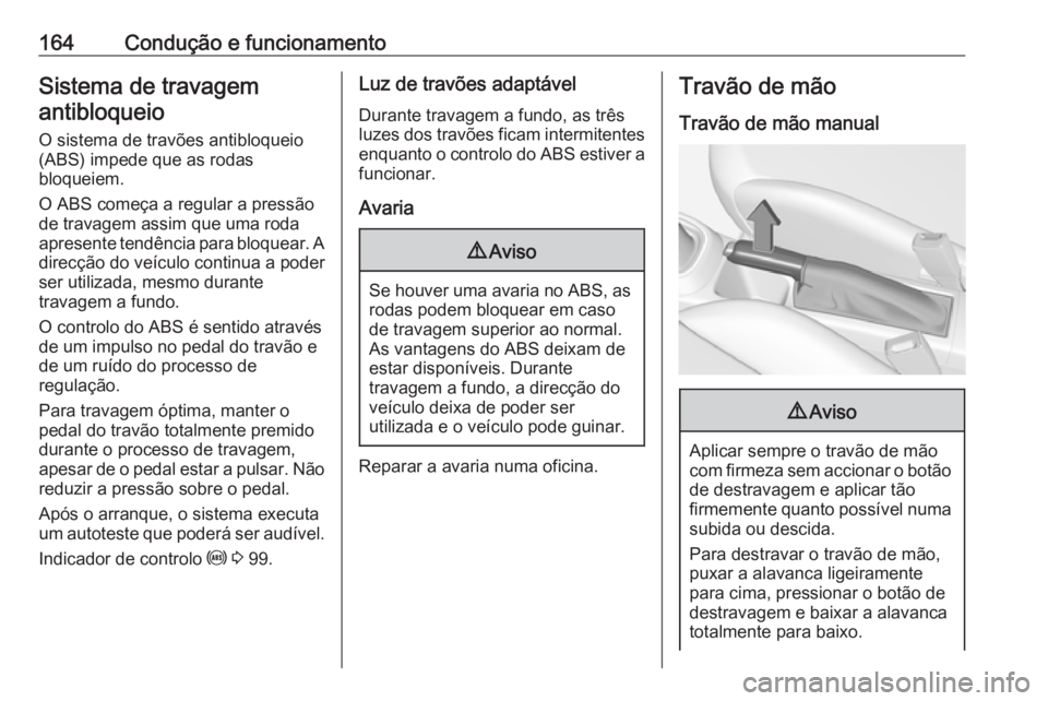 OPEL CORSA 2016 Manual de Instruções (in Portugues) 164Condução e funcionamentoSistema de travagemantibloqueio
O sistema de travões antibloqueio
(ABS) impede que as rodas
bloqueiem.
O ABS começa a regular a pressão
de travagem assim que uma roda
a OPEL CORSA 2016 Manual de Instruções (in Portugues) 164Condução e funcionamentoSistema de travagemantibloqueio
O sistema de travões antibloqueio
(ABS) impede que as rodas
bloqueiem.
O ABS começa a regular a pressão
de travagem assim que uma roda
a