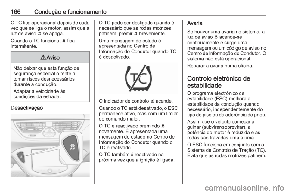 OPEL CORSA 2016 Manual de Instruções (in Portugues) 166Condução e funcionamentoO TC fica operacional depois de cada
vez que se liga o motor, assim que a
luz de aviso b se apaga.
Quando o TC funciona, b fica
intermitente.9 Aviso
Não deixar que esta OPEL CORSA 2016 Manual de Instruções (in Portugues) 166Condução e funcionamentoO TC fica operacional depois de cada
vez que se liga o motor, assim que a
luz de aviso b se apaga.
Quando o TC funciona, b fica
intermitente.9 Aviso
Não deixar que esta