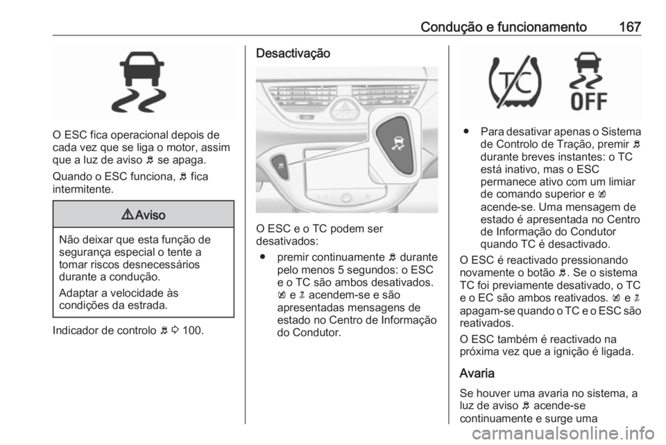 OPEL CORSA 2016 Manual de Instruções (in Portugues) Condução e funcionamento167
O ESC fica operacional depois de
cada vez que se liga o motor, assim que a luz de aviso b se apaga.
Quando o ESC funciona, b fica
intermitente.
9 Aviso
Não deixar que OPEL CORSA 2016 Manual de Instruções (in Portugues) Condução e funcionamento167
O ESC fica operacional depois de
cada vez que se liga o motor, assim que a luz de aviso b se apaga.
Quando o ESC funciona, b fica
intermitente.
9 Aviso
Não deixar que