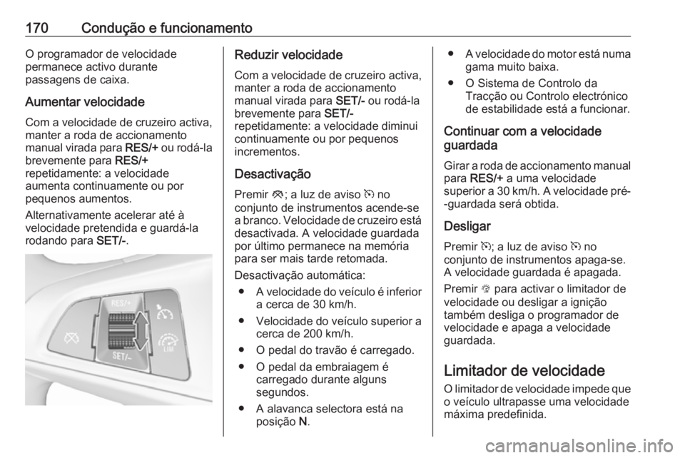 OPEL CORSA 2016  Manual de Instruções (in Portugues) 170Condução e funcionamentoO programador de velocidade
permanece activo durante
passagens de caixa.
Aumentar velocidade
Com a velocidade de cruzeiro activa,
manter a roda de accionamento
manual vira