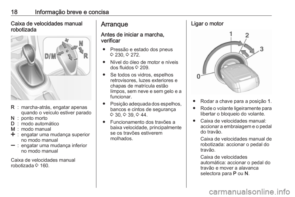 OPEL CORSA 2016  Manual de Instruções (in Portugues) 18Informação breve e concisaCaixa de velocidades manual
robotizadaR:marcha-atrás, engatar apenas
quando o veículo estiver paradoN:ponto mortoD:modo automáticoM:modo manual<:engatar uma mudança s