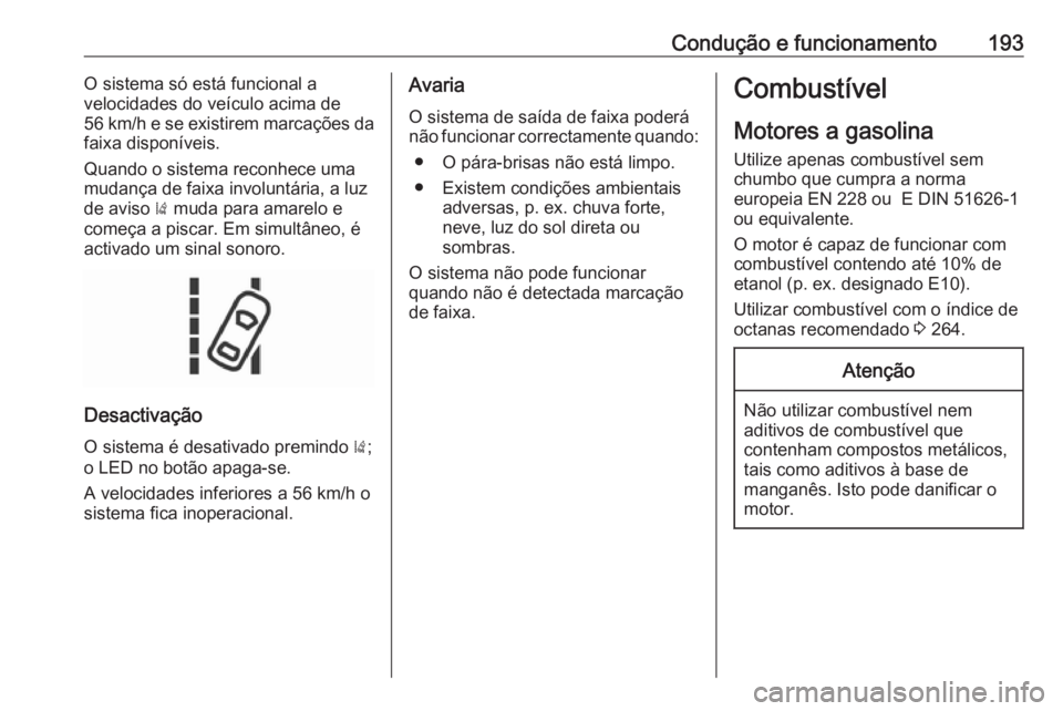 OPEL CORSA 2016 Manual de Instruções (in Portugues) Condução e funcionamento193O sistema só está funcional a
velocidades do veículo acima de
56 km/h e se existirem marcações da
faixa disponíveis.
Quando o sistema reconhece uma
mudança de faixa OPEL CORSA 2016 Manual de Instruções (in Portugues) Condução e funcionamento193O sistema só está funcional a
velocidades do veículo acima de
56 km/h e se existirem marcações da
faixa disponíveis.
Quando o sistema reconhece uma
mudança de faixa