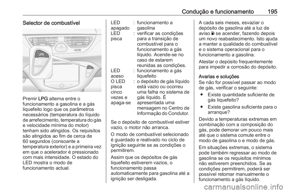 OPEL CORSA 2016 Manual de Instruções (in Portugues) Condução e funcionamento195Selector de combustível
Premir LPG alterna entre o
funcionamento a gasolina e a gás
liquefeito logo que os parâmetros
necessários (temperatura do líquido de arrefecim OPEL CORSA 2016 Manual de Instruções (in Portugues) Condução e funcionamento195Selector de combustível
Premir LPG alterna entre o
funcionamento a gasolina e a gás
liquefeito logo que os parâmetros
necessários (temperatura do líquido de arrefecim