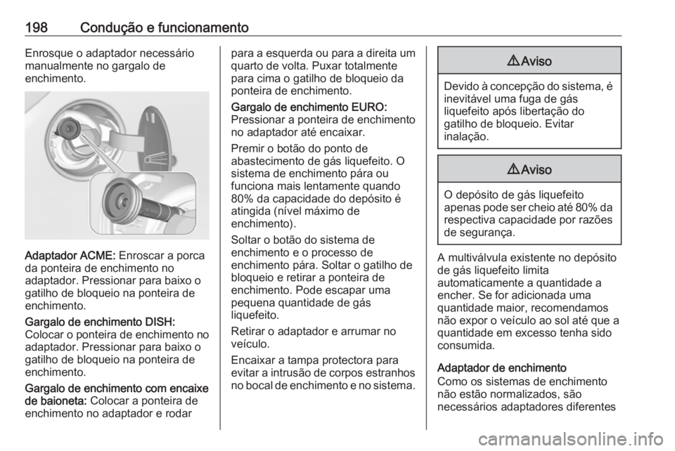 OPEL CORSA 2016 Manual de Instruções (in Portugues) 198Condução e funcionamentoEnrosque o adaptador necessário
manualmente no gargalo de
enchimento.
Adaptador ACME: Enroscar a porca
da ponteira de enchimento no
adaptador. Pressionar para baixo o
ga OPEL CORSA 2016 Manual de Instruções (in Portugues) 198Condução e funcionamentoEnrosque o adaptador necessário
manualmente no gargalo de
enchimento.
Adaptador ACME: Enroscar a porca
da ponteira de enchimento no
adaptador. Pressionar para baixo o
ga