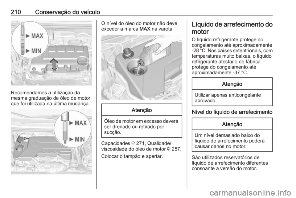 OPEL CORSA 2016  Manual de Instruções (in Portugues) 210Conservação do veículo
Recomendamos a utilização da
mesma graduação de óleo de motor
que foi utilizada na última mudança.
O nível do óleo do motor não deve
exceder a marca  MAX na vare