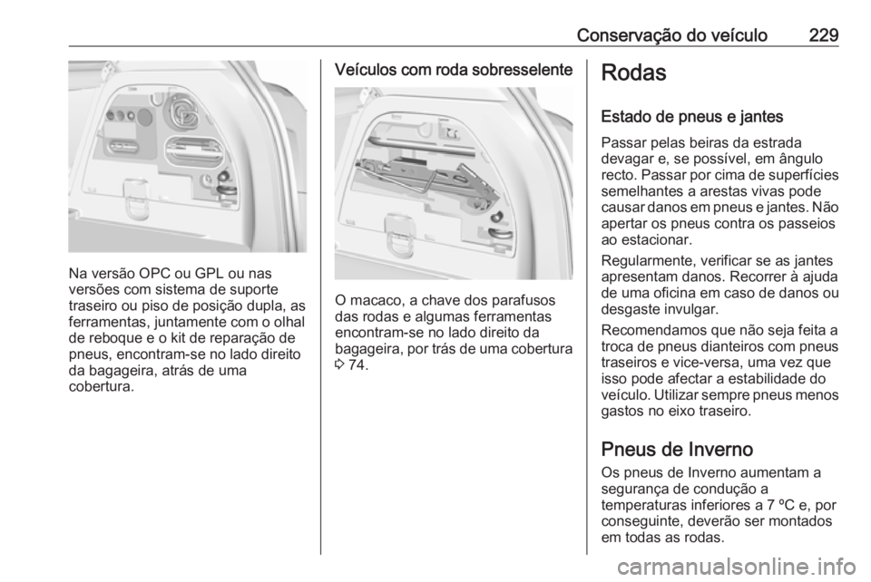 OPEL CORSA 2016  Manual de Instruções (in Portugues) Conservação do veículo229
Na versão OPC ou GPL ou nas
versões com sistema de suporte
traseiro ou piso de posição dupla, as ferramentas, juntamente com o olhalde reboque e o kit de reparação d