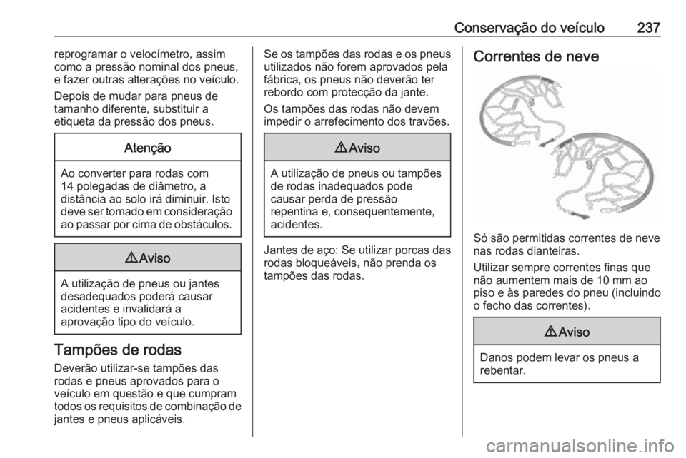 OPEL CORSA 2016  Manual de Instruções (in Portugues) Conservação do veículo237reprogramar o velocímetro, assim
como a pressão nominal dos pneus,
e fazer outras alterações no veículo.
Depois de mudar para pneus de
tamanho diferente, substituir a
