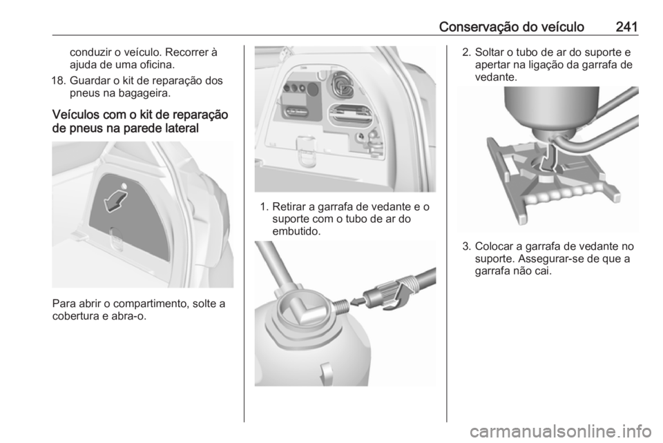 OPEL CORSA 2016 Manual de Instruções (in Portugues) Conservação do veículo241conduzir o veículo. Recorrer à
ajuda de uma oficina.
18. Guardar o kit de reparação dos pneus na bagageira.
Veículos com o kit de reparação
de pneus na parede latera OPEL CORSA 2016 Manual de Instruções (in Portugues) Conservação do veículo241conduzir o veículo. Recorrer à
ajuda de uma oficina.
18. Guardar o kit de reparação dos pneus na bagageira.
Veículos com o kit de reparação
de pneus na parede latera