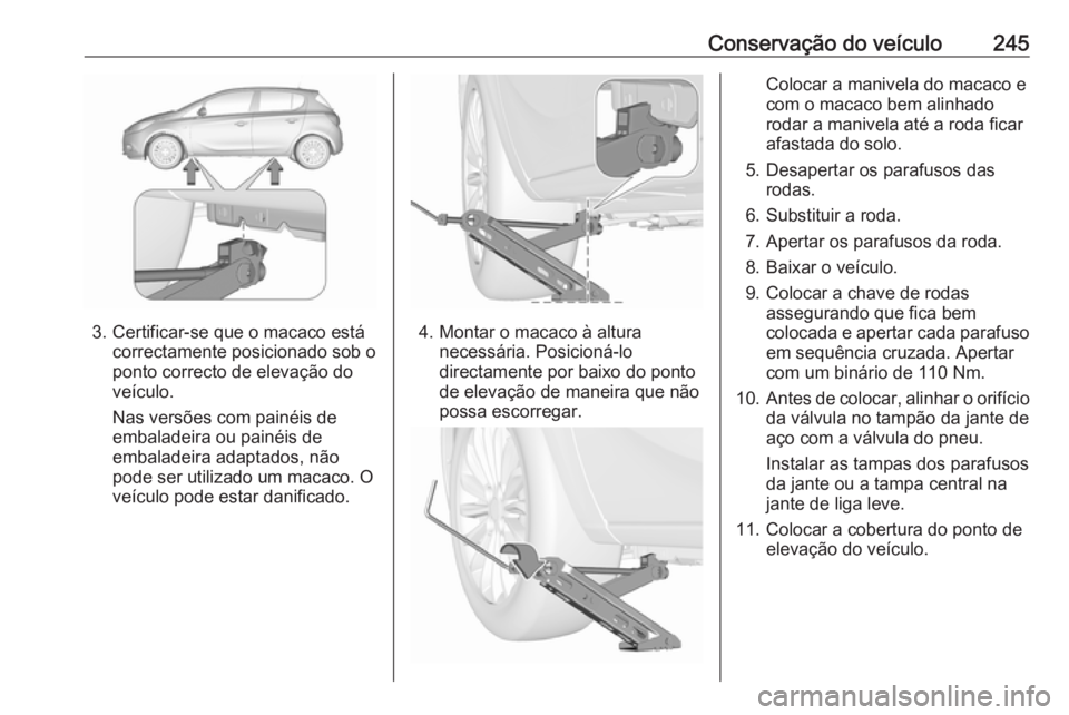 OPEL CORSA 2016 Manual de Instruções (in Portugues) Conservação do veículo245
3. Certificar-se que o macaco estácorrectamente posicionado sob o
ponto correcto de elevação do
veículo.
Nas versões com painéis de
embaladeira ou painéis de
embala OPEL CORSA 2016 Manual de Instruções (in Portugues) Conservação do veículo245
3. Certificar-se que o macaco estácorrectamente posicionado sob o
ponto correcto de elevação do
veículo.
Nas versões com painéis de
embaladeira ou painéis de
embala