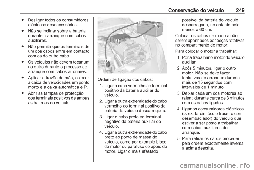 OPEL CORSA 2016 Manual de Instruções (in Portugues) Conservação do veículo249● Desligar todos os consumidoreseléctricos desnecessários.
● Não se inclinar sobre a bateria durante o arranque com cabos
auxiliares.
● Não permitir que os termin OPEL CORSA 2016 Manual de Instruções (in Portugues) Conservação do veículo249● Desligar todos os consumidoreseléctricos desnecessários.
● Não se inclinar sobre a bateria durante o arranque com cabos
auxiliares.
● Não permitir que os termin