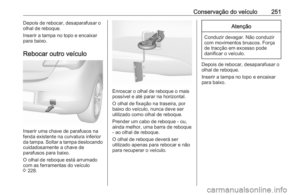 OPEL CORSA 2016 Manual de Instruções (in Portugues) Conservação do veículo251Depois de rebocar, desaparafusar o
olhal de reboque.
Inserir a tampa no topo e encaixar
para baixo.
Rebocar outro veículo
Inserir uma chave de parafusos na
fenda existente OPEL CORSA 2016 Manual de Instruções (in Portugues) Conservação do veículo251Depois de rebocar, desaparafusar o
olhal de reboque.
Inserir a tampa no topo e encaixar
para baixo.
Rebocar outro veículo
Inserir uma chave de parafusos na
fenda existente