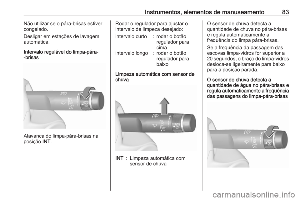 OPEL CORSA 2016  Manual de Instruções (in Portugues) Instrumentos, elementos de manuseamento83Não utilizar se o pára-brisas estiver
congelado.
Desligar em estações de lavagem
automática.
Intervalo regulável do limpa-pára-
-brisas
Alavanca do limp
