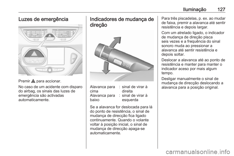 OPEL CORSA 2016.5 Manual de Instruções (in Portugues) Iluminação127Luzes de emergência
Premir ¨ para accionar.
No caso de um acidente com disparo do airbag, os sinais das luzes de
emergência são activadas
automaticamente.
Indicadores de mudança de OPEL CORSA 2016.5 Manual de Instruções (in Portugues) Iluminação127Luzes de emergência
Premir ¨ para accionar.
No caso de um acidente com disparo do airbag, os sinais das luzes de
emergência são activadas
automaticamente.
Indicadores de mudança de