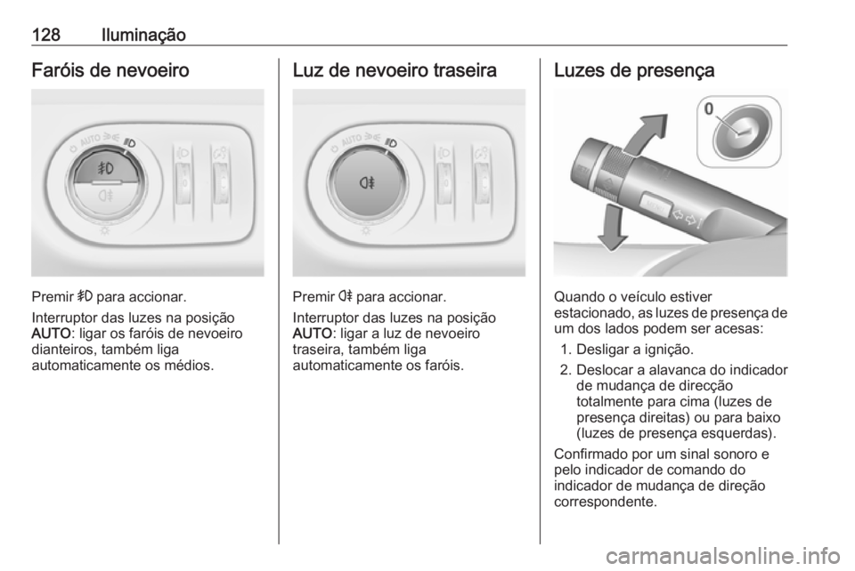 OPEL CORSA 2016.5 Manual de Instruções (in Portugues) 128IluminaçãoFaróis de nevoeiro
Premir > para accionar.
Interruptor das luzes na posição AUTO : ligar os faróis de nevoeiro
dianteiros, também liga
automaticamente os médios.
Luz de nevoeiro t OPEL CORSA 2016.5 Manual de Instruções (in Portugues) 128IluminaçãoFaróis de nevoeiro
Premir > para accionar.
Interruptor das luzes na posição AUTO : ligar os faróis de nevoeiro
dianteiros, também liga
automaticamente os médios.
Luz de nevoeiro t